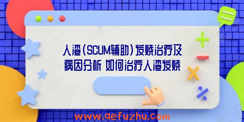 人渣(SCUM辅助)发烧治疗及病因分析